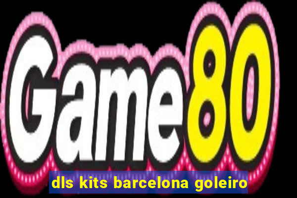 dls kits barcelona goleiro